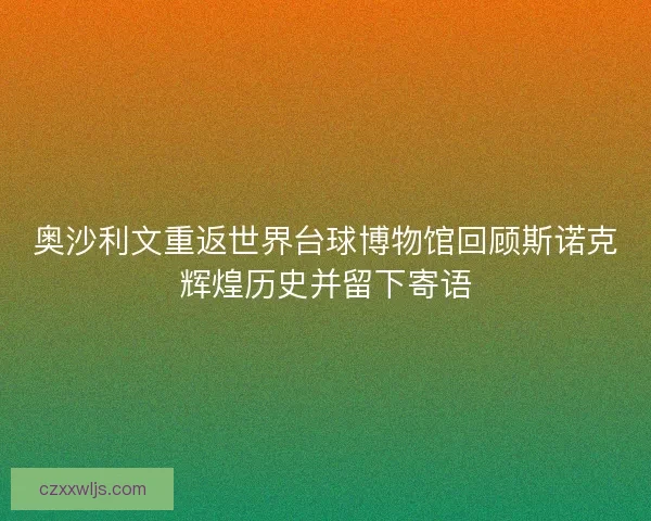 奥沙利文重返世界台球博物馆回顾斯诺克辉煌历史并留下寄语
